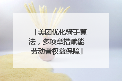 美团优化骑手算法，多项举措赋能劳动者权益保障