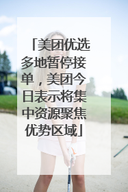 美团优选多地暂停接单，美团今日表示将集中资源聚焦优势区域