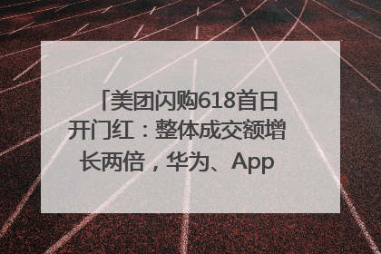 美团闪购618首日开门红：整体成交额增长两倍，华为、Apple、沃尔玛等近800个品牌翻倍增长