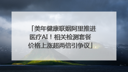 美年健康联姻阿里推进医疗AI！相关检测套餐价格上涨超两倍引争议