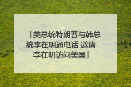 美总统特朗普与韩总统李在明通电话 邀请李在明访问美国