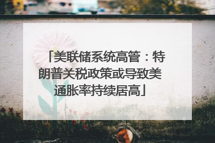 美联储系统高管：特朗普关税政策或导致美通胀率持续居高