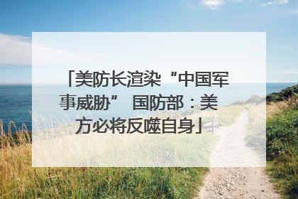 美防长渲染“中国军事威胁” 国防部：美方必将反噬自身