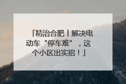 精治合肥丨解决电动车“停车难”，这个小区出实招！