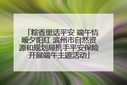 粽香里话平安 端午情暖夕阳红 滨州市自然资源和规划局携手平安保险开展端午主题活动