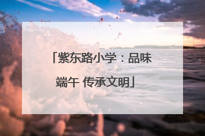 紫东路小学：品味端午 传承文明