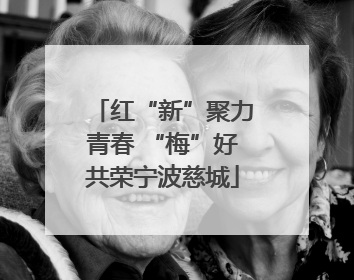 红“新”聚力青春 “梅”好共荣宁波慈城