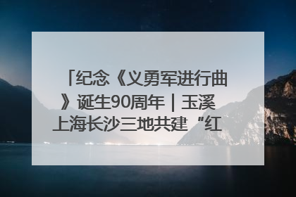 纪念《义勇军进行曲》诞生90周年｜玉溪上海长沙三地共建“红色思政教育共同体”