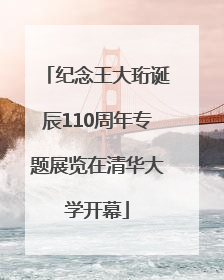 纪念王大珩诞辰110周年专题展览在清华大学开幕