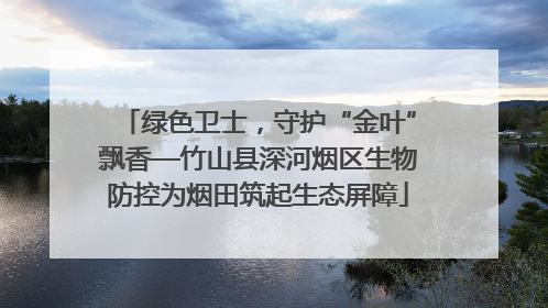 绿色卫士，守护“金叶”飘香—竹山县深河烟区生物防控为烟田筑起生态屏障