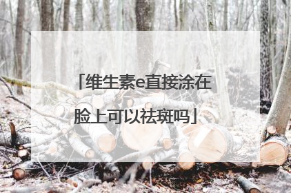 维生素e直接涂在脸上可以祛斑吗