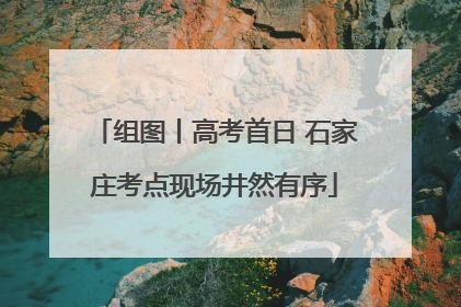 组图丨高考首日 石家庄考点现场井然有序