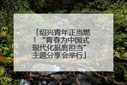 绍兴青年正当燃！“青春为中国式现代化挺膺担当”主题分享会举行