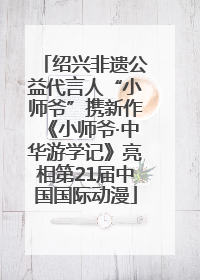 绍兴非遗公益代言人“小师爷”携新作《小师爷·中华游学记》亮相第21届中国国际动漫