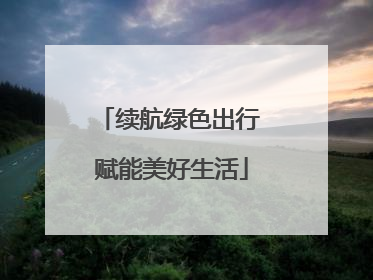 续航绿色出行 赋能美好生活