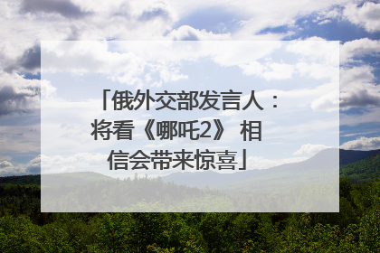 俄外交部发言人：将看《哪吒2》 相信会带来惊喜