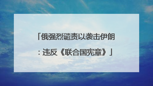 俄强烈谴责以袭击伊朗：违反《联合国宪章》