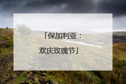 保加利亚：欢庆玫瑰节