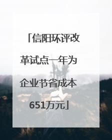 信阳环评改革试点一年为企业节省成本651万元
