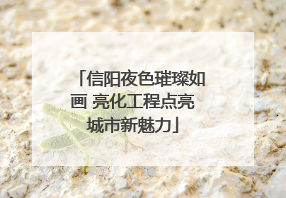 信阳夜色璀璨如画 亮化工程点亮城市新魅力