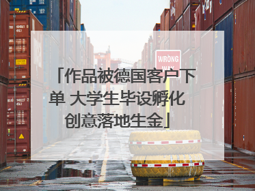 作品被德国客户下单 大学生毕设孵化创意落地生金