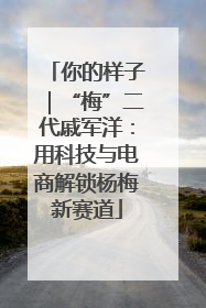 你的样子｜“梅”二代戚军洋：用科技与电商解锁杨梅新赛道