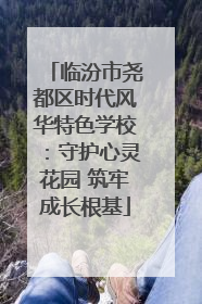 临汾市尧都区时代风华特色学校：守护心灵花园 筑牢成长根基