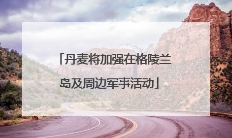 丹麦将加强在格陵兰岛及周边军事活动