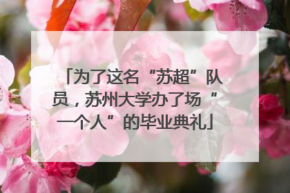 为了这名“苏超”队员，苏州大学办了场“一个人”的毕业典礼