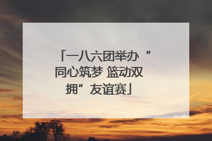 一八六团举办“同心筑梦 篮动双拥”友谊赛