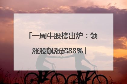 一周牛股榜出炉：领涨股飙涨超88%