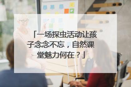 一场探虫活动让孩子念念不忘，自然课堂魅力何在？