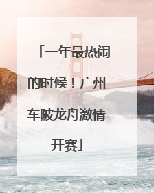 一年最热闹的时候！广州车陂龙舟激情开赛