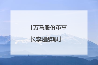 万马股份董事长李刚辞职