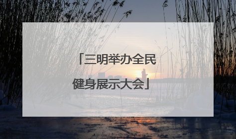 三明举办全民健身展示大会