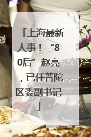 上海最新人事！“80后”赵亮，已任普陀区委副书记