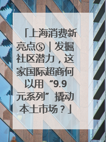 上海消费新亮点⑤｜发掘社区潜力，这家国际超商何以用“9.9元系列”撬动本土市场？