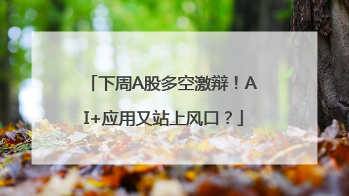 下周A股多空激辩！AI+应用又站上风口？