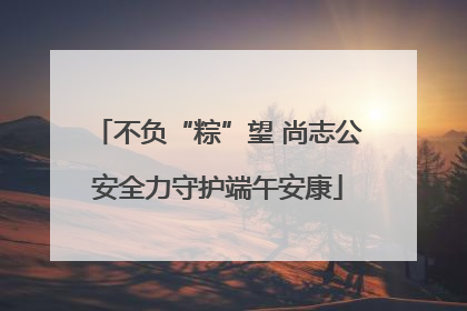 不负“粽”望 尚志公安全力守护端午安康