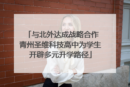 与北外达成战略合作 青州圣维科技高中为学生开辟多元升学路径