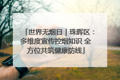 世界无烟日｜珠晖区：多维度宣传控烟知识 全方位共筑健康防线