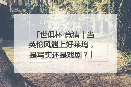 世俱杯·竞猜｜当英伦风遇上好莱坞，是写实还是戏剧？