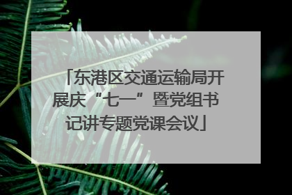 东港区交通运输局开展庆“七一”暨党组书记讲专题党课会议