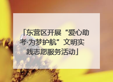 东营区开展“爱心助考·为梦护航”文明实践志愿服务活动