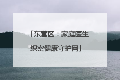 东营区：家庭医生织密健康守护网