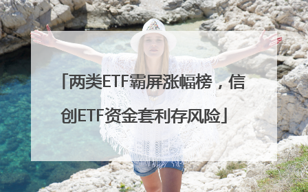 两类ETF霸屏涨幅榜，信创ETF资金套利存风险