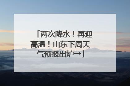 两次降水！再迎高温！山东下周天气预报出炉→