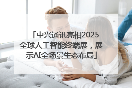 中兴通讯亮相2025全球人工智能终端展，展示AI全场景生态布局