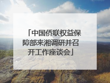 中国侨联权益保障部来湘调研并召开工作座谈会