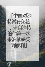 中国对沙特试行免签，来自沙特的他第一次来沪就感受到便利